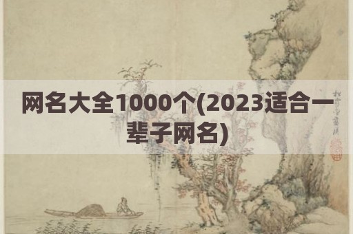 网名大全1000个(2023适合一辈子网名)