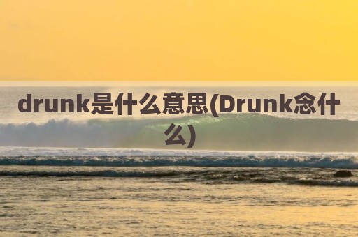 drunk是什么意思(Drunk念什么)
