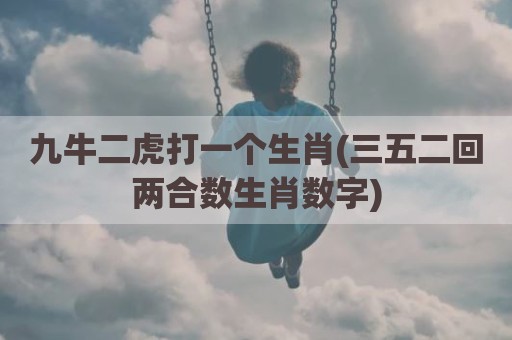 九牛二虎打一个生肖(三五二回两合数生肖数字)
