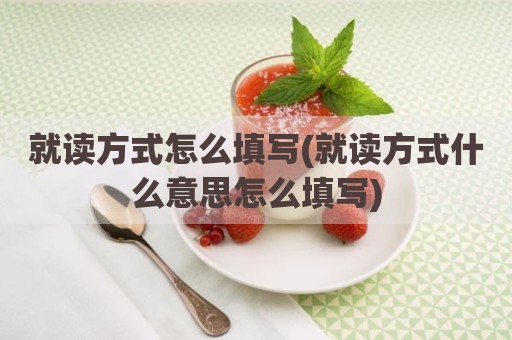 就读方式怎么填写(就读方式什么意思怎么填写)