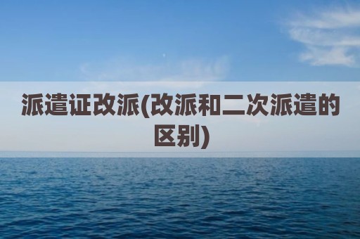 派遣证改派(改派和二次派遣的区别)