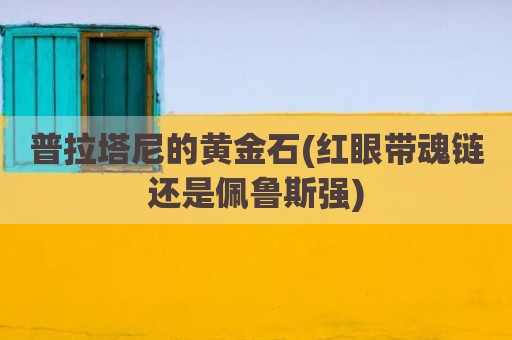 普拉塔尼的黄金石(红眼带魂链还是佩鲁斯强)