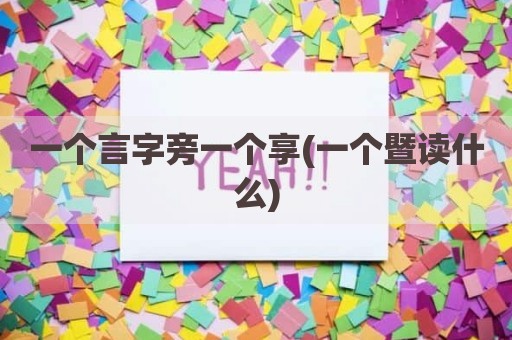 一个言字旁一个享(一个暨读什么)