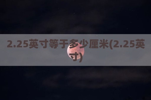 2.25英寸等于多少厘米(2.25英寸)
