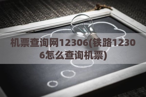机票查询网12306(铁路12306怎么查询机票)