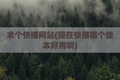 求个快播网站(现在快播哪个版本好用啊)