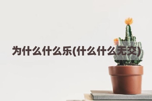 为什么什么乐(什么什么无交)