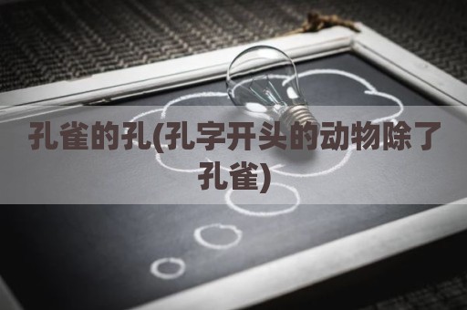 孔雀的孔(孔字开头的动物除了孔雀)