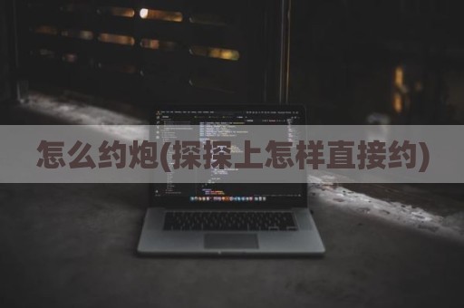 怎么约炮(探探上怎样直接约)