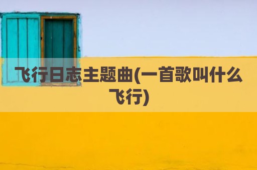 飞行日志主题曲(一首歌叫什么飞行)