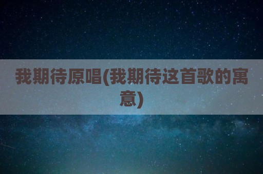我期待原唱(我期待这首歌的寓意)