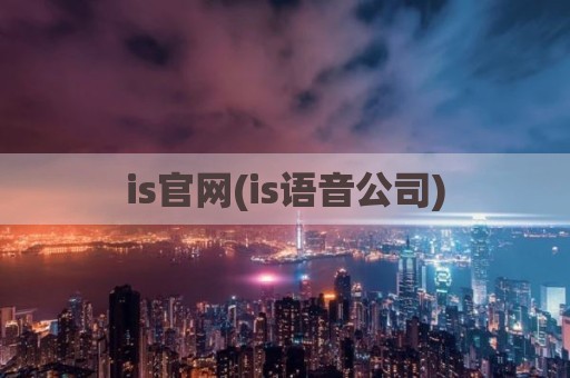 is官网(is语音公司)