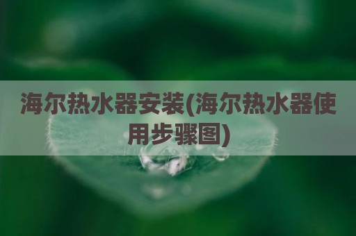 海尔热水器安装(海尔热水器使用步骤图)