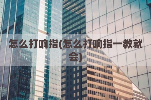 怎么打响指(怎么打响指一教就会)