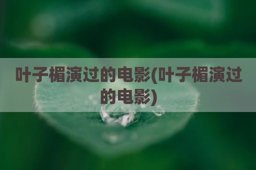 叶子楣演过的电影(叶子楣演过的电影)