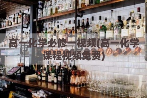 高一化学必修一视频(高一化学课程视频免费)