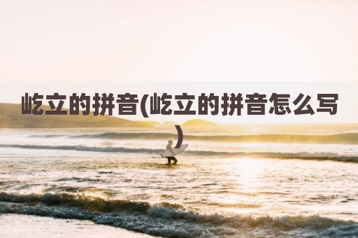 屹立的拼音(屹立的拼音怎么写)