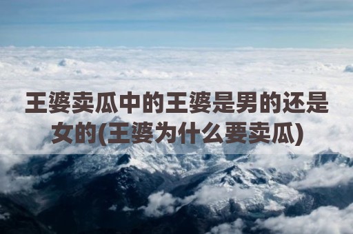 王婆卖瓜中的王婆是男的还是女的(王婆为什么要卖瓜)