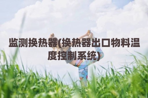 监测换热器(换热器出口物料温度控制系统)