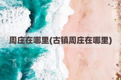 周庄在哪里(古镇周庄在哪里)