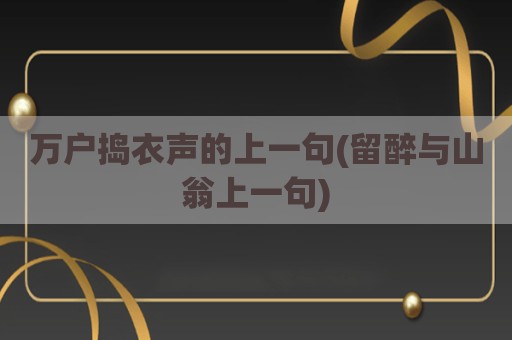 万户捣衣声的上一句(留醉与山翁上一句)