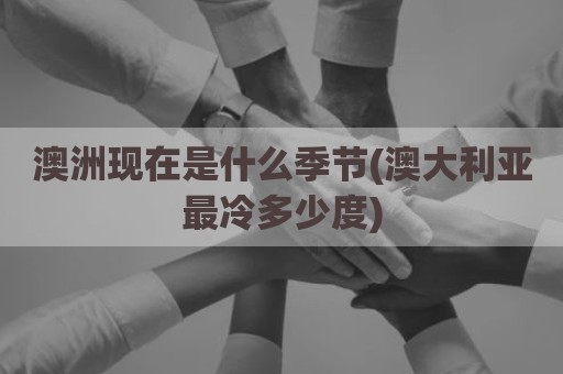 澳洲现在是什么季节(澳大利亚最冷多少度)