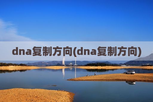 dna复制方向(dna复制方向)