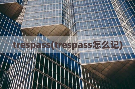 trespass(trespass怎么记)