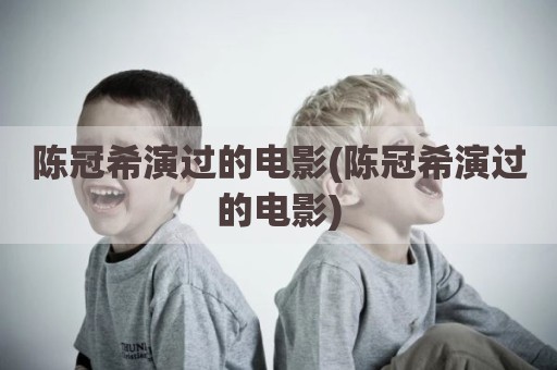 陈冠希演过的电影(陈冠希演过的电影)
