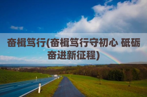 奋楫笃行(奋楫笃行守初心 砥砺奋进新征程)