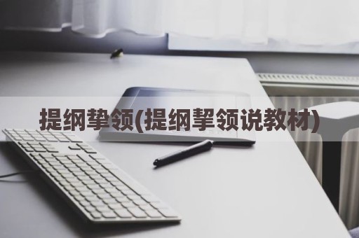 提纲挚领(提纲挈领说教材)