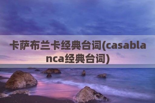卡萨布兰卡经典台词(casablanca经典台词)