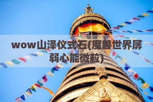 wow山泽仪式石(魔兽世界孱弱心能微粒)