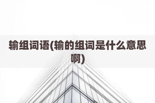 输组词语(输的组词是什么意思啊)