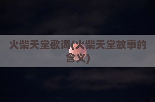 火柴天堂歌词(火柴天堂故事的含义)