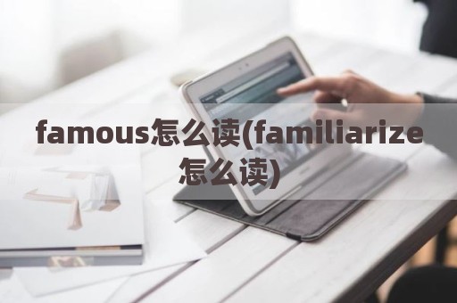 famous怎么读(familiarize怎么读)