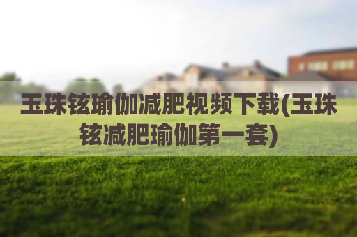 玉珠铉瑜伽减肥视频下载(玉珠铉减肥瑜伽第一套)