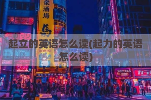 起立的英语怎么读(起力的英语怎么读)
