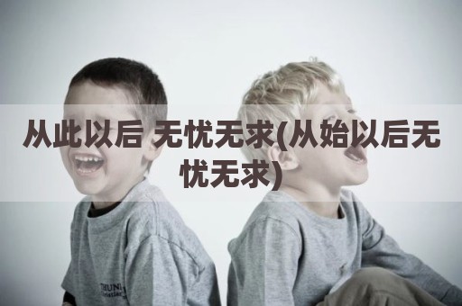从此以后 无忧无求(从始以后无忧无求)