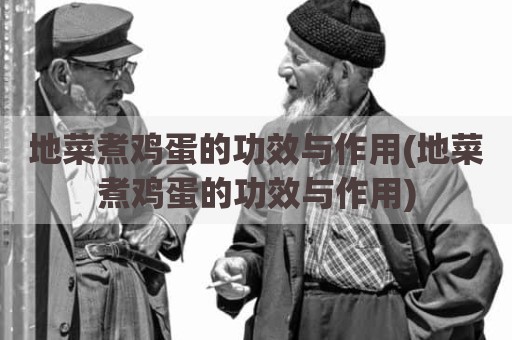 地菜煮鸡蛋的功效与作用(地菜煮鸡蛋的功效与作用)