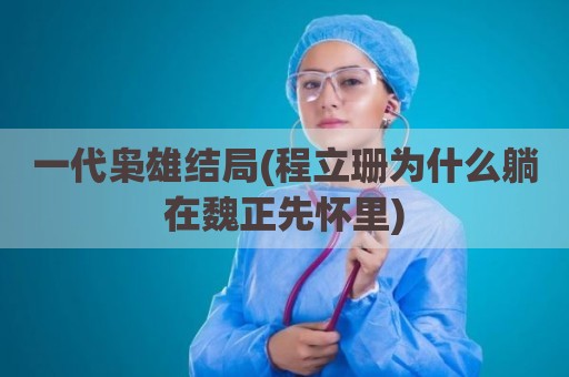 一代枭雄结局(程立珊为什么躺在魏正先怀里)