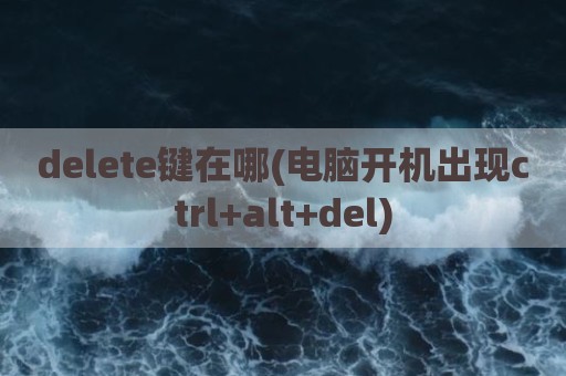 delete键在哪(电脑开机出现ctrl+alt+del)