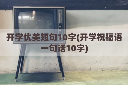 开学优美短句10字(开学祝福语一句话10字)