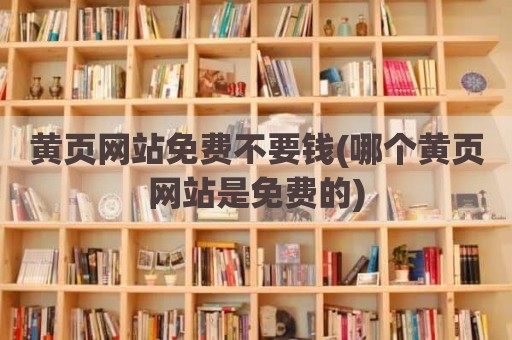 黄页网站免费不要钱(哪个黄页网站是免费的)