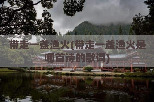 带走一盏渔火(带走一盏渔火是哪首诗的歌词)