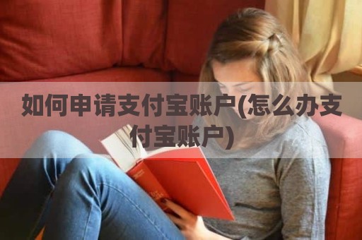 如何申请支付宝账户(怎么办支付宝账户)