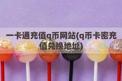 一卡通充值q币网站(q币卡密充值兑换地址)