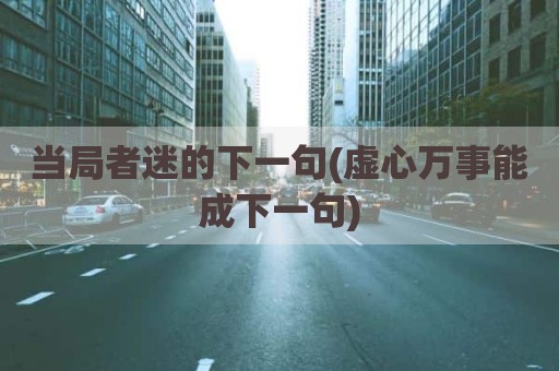 当局者迷的下一句(虚心万事能成下一句)