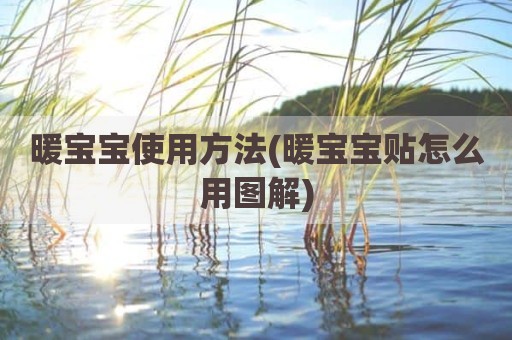 暖宝宝使用方法(暖宝宝贴怎么用图解)