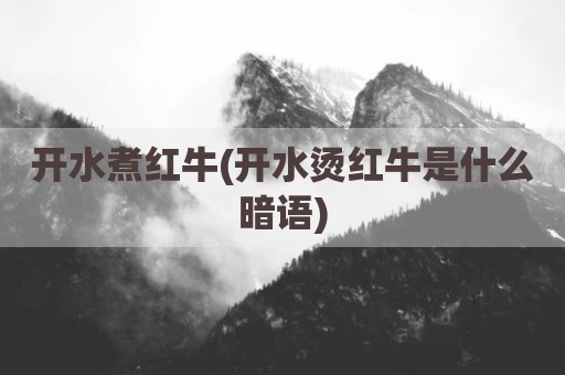 开水煮红牛(开水烫红牛是什么暗语)